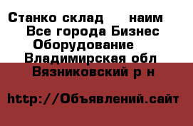 Станко склад (23 наим.)  - Все города Бизнес » Оборудование   . Владимирская обл.,Вязниковский р-н